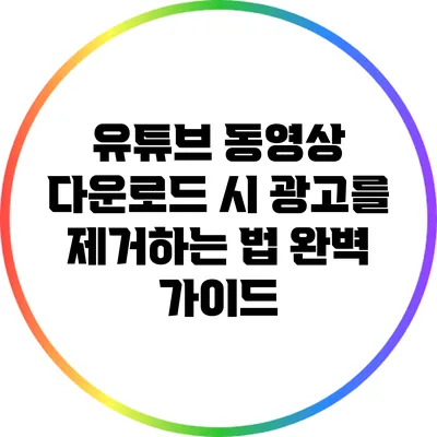 유튜브 동영상 다운로드 시 광고를 제거하는 법: 완벽 가이드