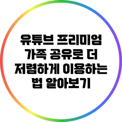 유튜브 프리미엄 가족 공유로 더 저렴하게 이용하는 법 알아보기