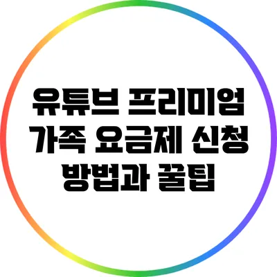 유튜브 프리미엄 가족 요금제 신청 방법과 꿀팁