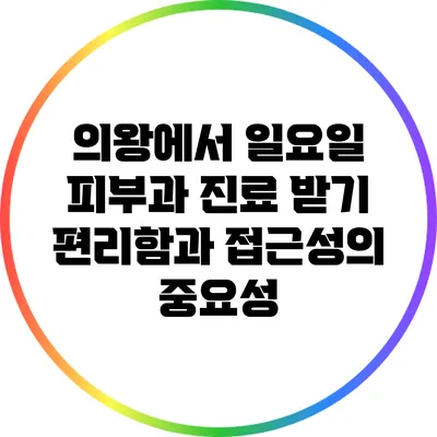 의왕에서 일요일 피부과 진료 받기: 편리함과 접근성의 중요성