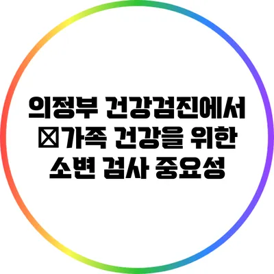 의정부 건강검진에서 �가족 건강을 위한 소변 검사 중요성
