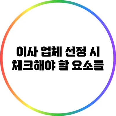 이사 업체 선정 시 체크해야 할 요소들