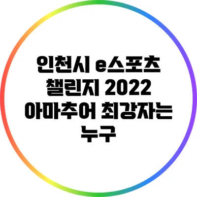 인천시 e스포츠 챌린지 2022: 아마추어 최강자는 누구?