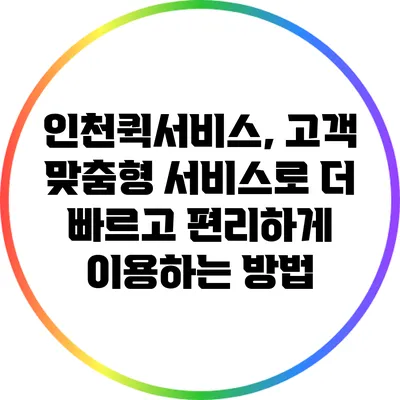 인천퀵서비스, 고객 맞춤형 서비스로 더 빠르고 편리하게 이용하는 방법