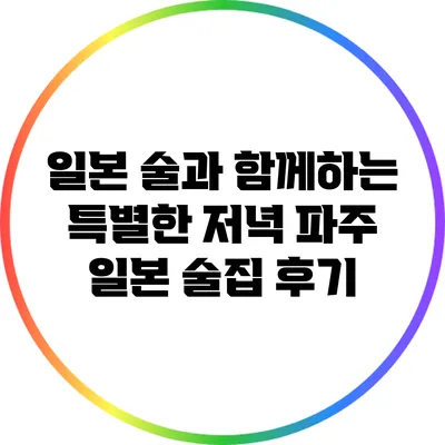 일본 술과 함께하는 특별한 저녁: 파주 일본 술집 후기