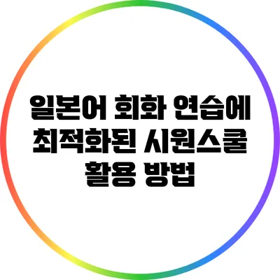 일본어 회화 연습에 최적화된 시원스쿨 활용 방법