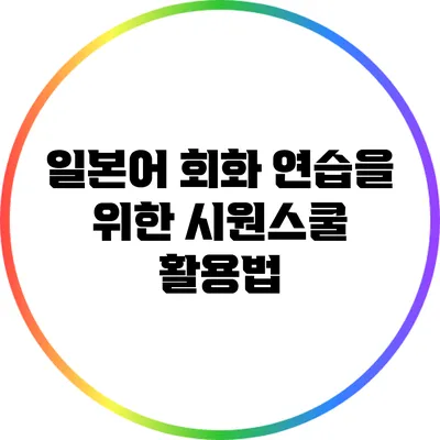 일본어 회화 연습을 위한 시원스쿨 활용법
