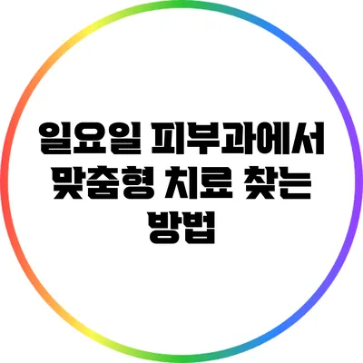 일요일 피부과에서 맞춤형 치료 찾는 방법