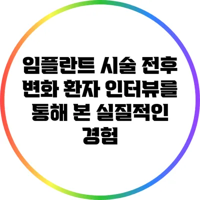 임플란트 시술 전후 변화: 환자 인터뷰를 통해 본 실질적인 경험