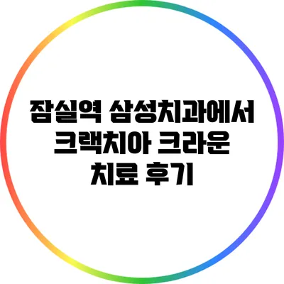 잠실역 삼성치과에서 크랙치아 크라운 치료 후기