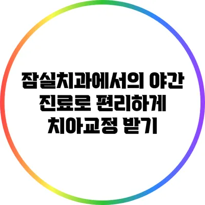 잠실치과에서의 야간 진료로 편리하게 치아교정 받기