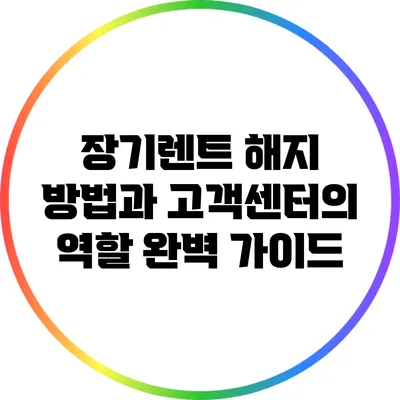 장기렌트 해지 방법과 고객센터의 역할 완벽 가이드