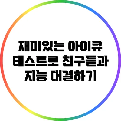 재미있는 아이큐 테스트로 친구들과 지능 대결하기