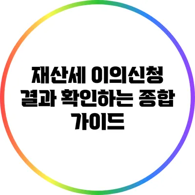 재산세 이의신청 결과 확인하는 종합 가이드
