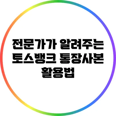 전문가가 알려주는 토스뱅크 통장사본 활용법