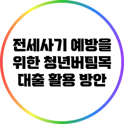 전세사기 예방을 위한 청년버팀목 대출 활용 방안