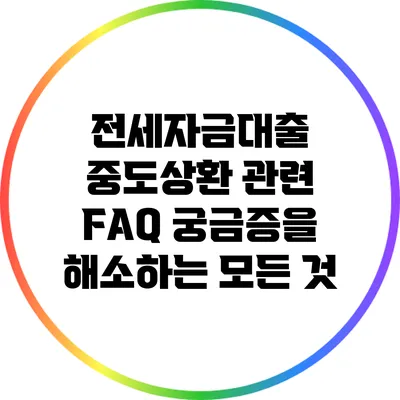 전세자금대출 중도상환 관련 FAQ: 궁금증을 해소하는 모든 것