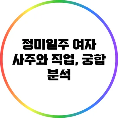정미일주 여자: 사주와 직업, 궁합 분석