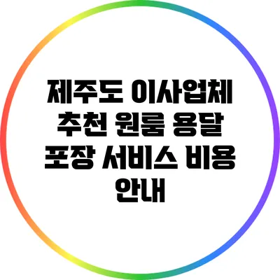 제주도 이사업체 추천: 원룸 용달 포장 서비스 비용 안내