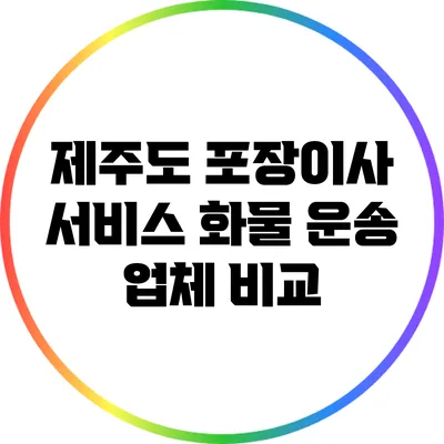 제주도 포장이사 서비스: 화물 운송 업체 비교