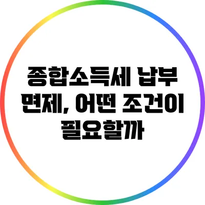 종합소득세 납부 면제, 어떤 조건이 필요할까?