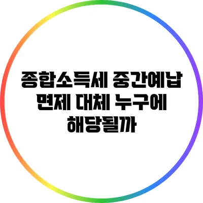 종합소득세 중간예납 면제: 대체 누구에 해당될까?