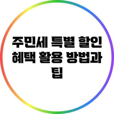 주민세 특별 할인 혜택 활용 방법과 팁