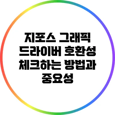지포스 그래픽 드라이버 호환성 체크하는 방법과 중요성