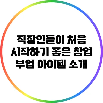 직장인들이 처음 시작하기 좋은 창업 부업 아이템 소개