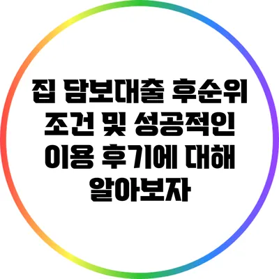 집 담보대출 후순위 조건 및 성공적인 이용 후기에 대해 알아보자