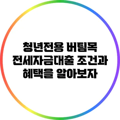 청년전용 버팀목 전세자금대출: 조건과 혜택을 알아보자