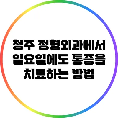 청주 정형외과에서 일요일에도 통증을 치료하는 방법
