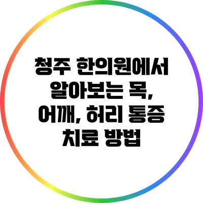 청주 한의원에서 알아보는 목, 어깨, 허리 통증 치료 방법