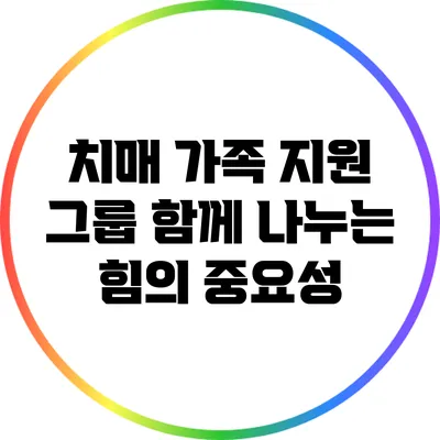 치매 가족 지원 그룹: 함께 나누는 힘의 중요성