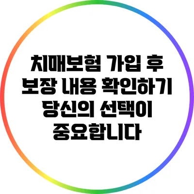 치매보험 가입 후 보장 내용 확인하기: 당신의 선택이 중요합니다