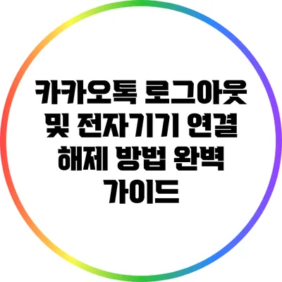 카카오톡 로그아웃 및 전자기기 연결 해제 방법 완벽 가이드