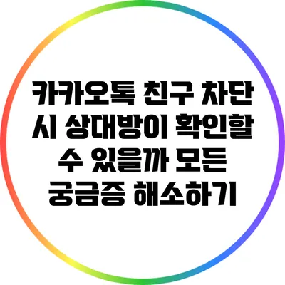카카오톡 친구 차단 시 상대방이 확인할 수 있을까? 모든 궁금증 해소하기