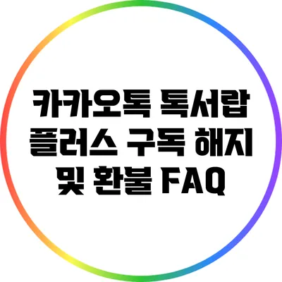 카카오톡 톡서랍 플러스 구독 해지 및 환불 FAQ
