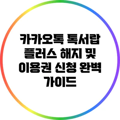 카카오톡 톡서랍 플러스 해지 및 이용권 신청 완벽 가이드