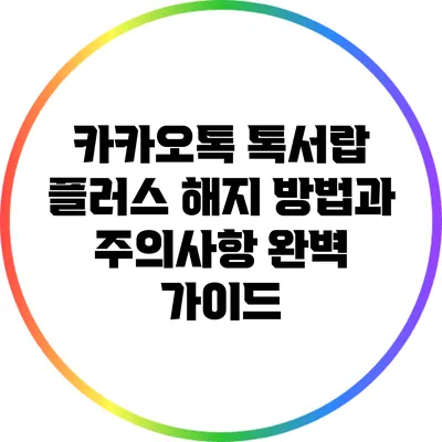 카카오톡 톡서랍 플러스 해지 방법과 주의사항 완벽 가이드