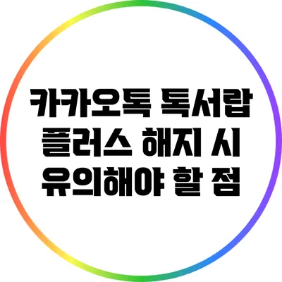 카카오톡 톡서랍 플러스 해지 시 유의해야 할 점