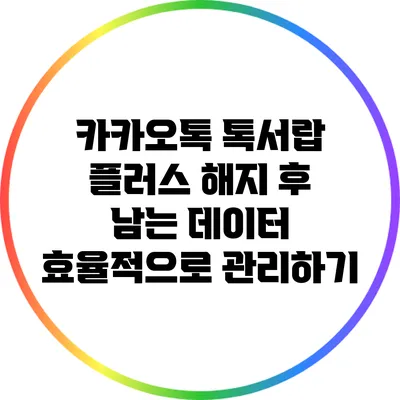 카카오톡 톡서랍 플러스: 해지 후 남는 데이터 효율적으로 관리하기