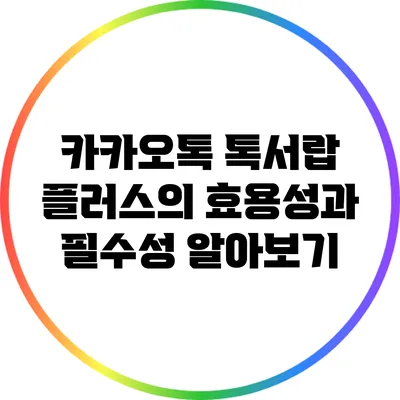 카카오톡 톡서랍 플러스의 효용성과 필수성 알아보기