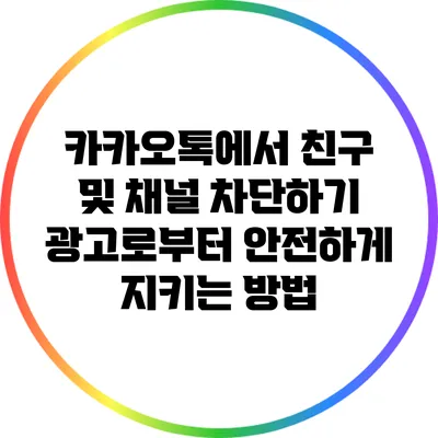 카카오톡에서 친구 및 채널 차단하기: 광고로부터 안전하게 지키는 방법