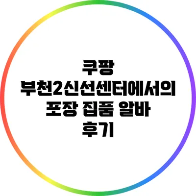 쿠팡 부천2신선센터에서의 포장 집품 알바 후기
