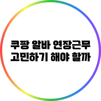 쿠팡 알바 연장근무 고민하기: 해야 할까?