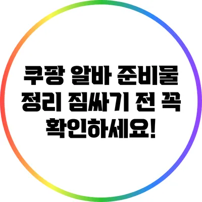 쿠팡 알바 준비물 정리: 짐싸기 전 꼭 확인하세요!
