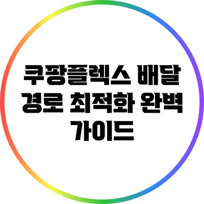 쿠팡플렉스 배달 경로 최적화 완벽 가이드