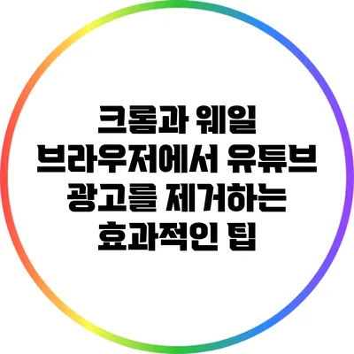 크롬과 웨일 브라우저에서 유튜브 광고를 제거하는 효과적인 팁