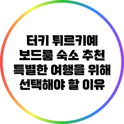 터키 튀르키예 보드룸 숙소 추천: 특별한 여행을 위해 선택해야 할 이유